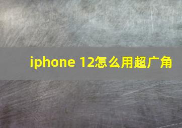 iphone 12怎么用超广角